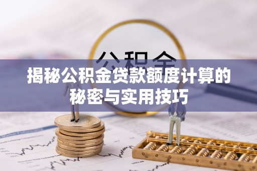 老河口揭秘公积金贷款额度计算的秘密与实用技巧