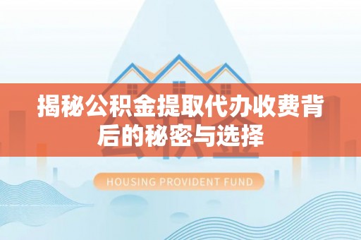 老河口揭秘公积金提取代办收费背后的秘密与选择