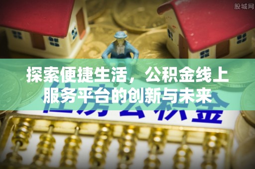 老河口探索便捷生活，公积金线上服务平台的创新与未来