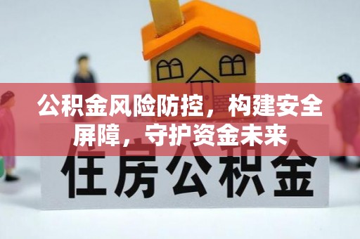 老河口公积金风险防控，构建安全屏障，守护资金未来