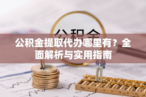 老河口公积金提取代办哪里有？全面解析与实用指南