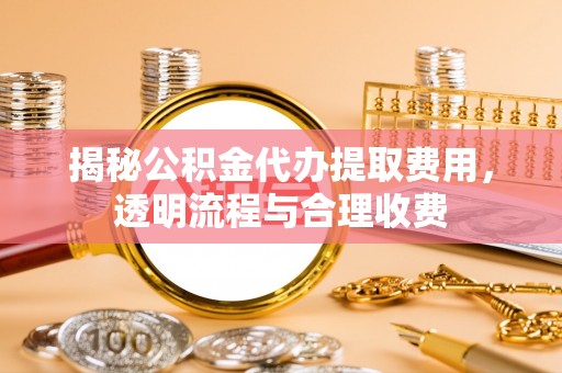 老河口揭秘公积金代办提取费用，透明流程与合理收费