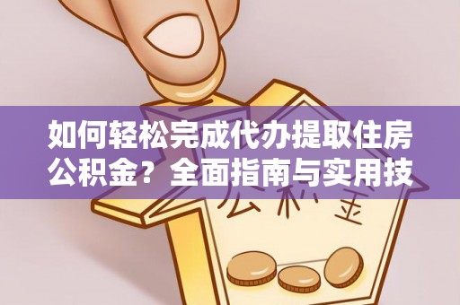 老河口如何轻松完成代办提取住房公积金？全面指南与实用技巧