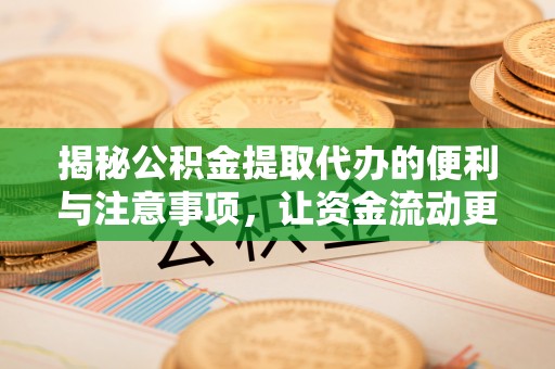 老河口揭秘公积金提取代办的便利与注意事项，让资金流动更高效