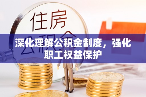 老河口深化理解公积金制度，强化职工权益保护