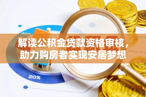老河口解读公积金贷款资格审核，助力购房者实现安居梦想