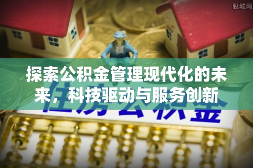 老河口探索公积金管理现代化的未来，科技驱动与服务创新