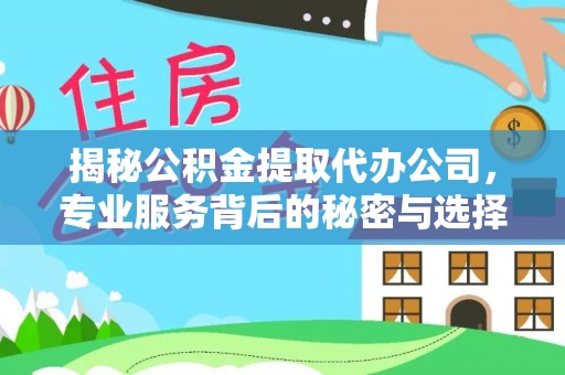 老河口揭秘公积金提取代办公司，专业服务背后的秘密与选择指南