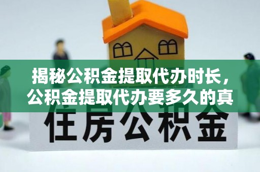 老河口揭秘公积金提取代办时长，公积金提取代办要多久的真相与攻略