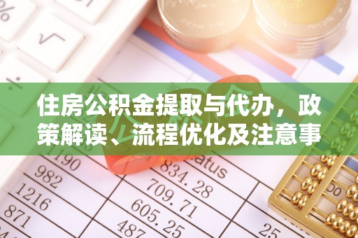 老河口住房公积金提取与代办，政策解读、流程优化及注意事项