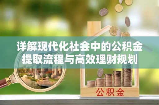 老河口详解现代化社会中的公积金提取流程与高效理财规划