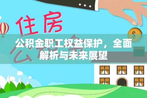 老河口公积金职工权益保护，全面解析与未来展望
