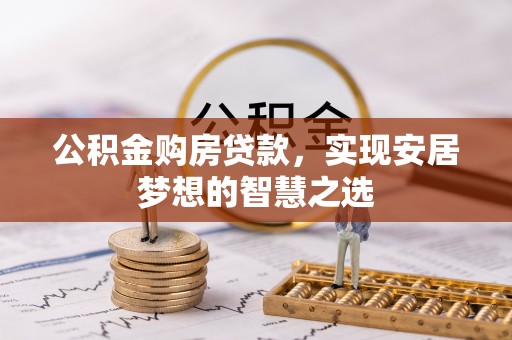 老河口公积金购房贷款，实现安居梦想的智慧之选