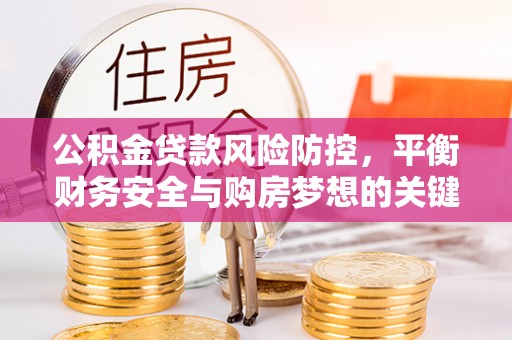 老河口公积金贷款风险防控，平衡财务安全与购房梦想的关键