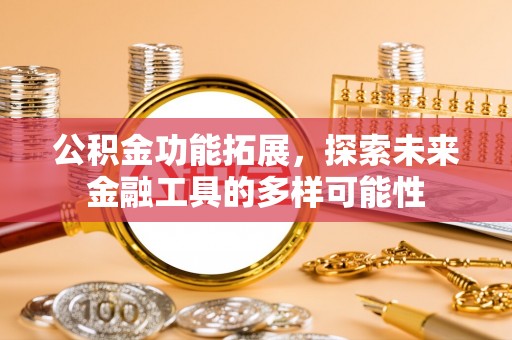 老河口公积金功能拓展，探索未来金融工具的多样可能性