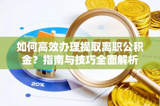 老河口如何高效办理提取离职公积金？指南与技巧全面解析