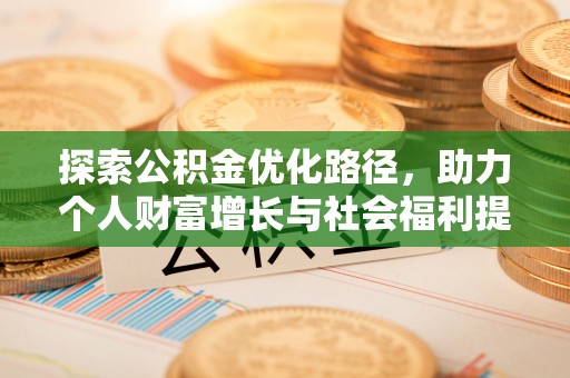 老河口探索公积金优化路径，助力个人财富增长与社会福利提升