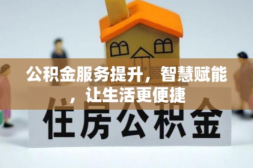 老河口公积金服务提升，智慧赋能，让生活更便捷