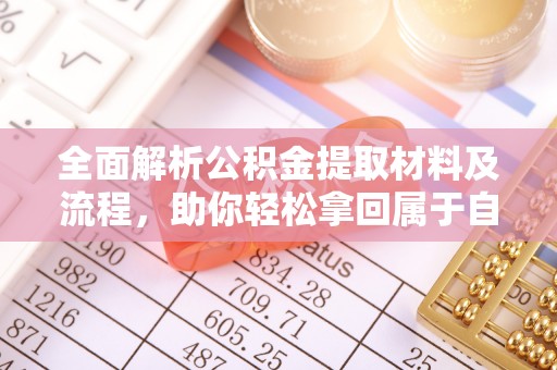 老河口全面解析公积金提取材料及流程，助你轻松拿回属于自己的钱