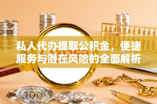 老河口私人代办提取公积金，便捷服务与潜在风险的全面解析