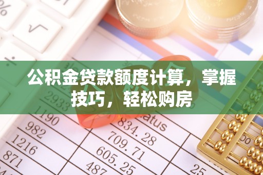 老河口公积金贷款额度计算，掌握技巧，轻松购房