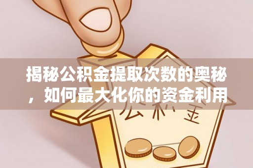 老河口揭秘公积金提取次数的奥秘，如何最大化你的资金利用？