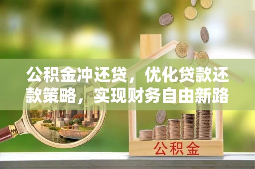 老河口公积金冲还贷，优化贷款还款策略，实现财务自由新路径
