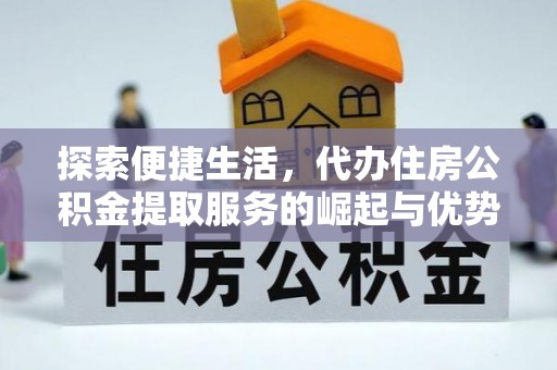 老河口探索便捷生活，代办住房公积金提取服务的崛起与优势