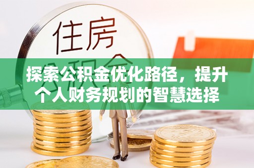老河口探索公积金优化路径，提升个人财务规划的智慧选择