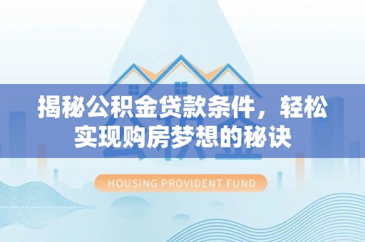 老河口揭秘公积金贷款条件，轻松实现购房梦想的秘诀