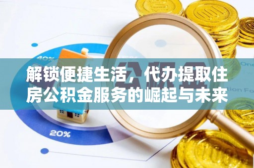 老河口解锁便捷生活，代办提取住房公积金服务的崛起与未来