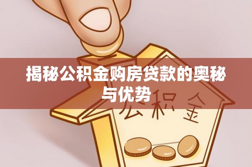 老河口揭秘公积金购房贷款的奥秘与优势