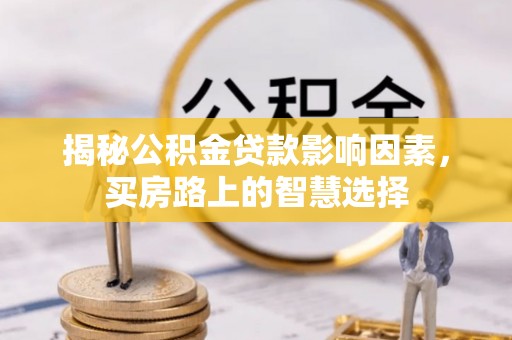 老河口揭秘公积金贷款影响因素，买房路上的智慧选择