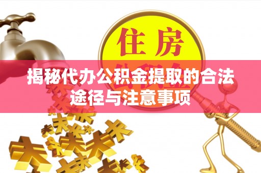 老河口揭秘代办公积金提取的合法途径与注意事项