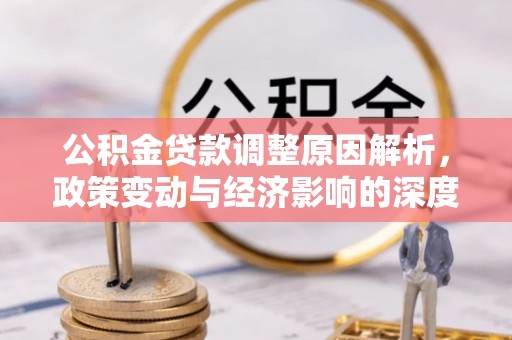 老河口公积金贷款调整原因解析，政策变动与经济影响的深度探讨