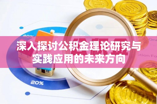 老河口深入探讨公积金理论研究与实践应用的未来方向