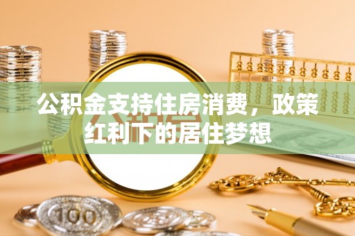 老河口公积金支持住房消费，政策红利下的居住梦想