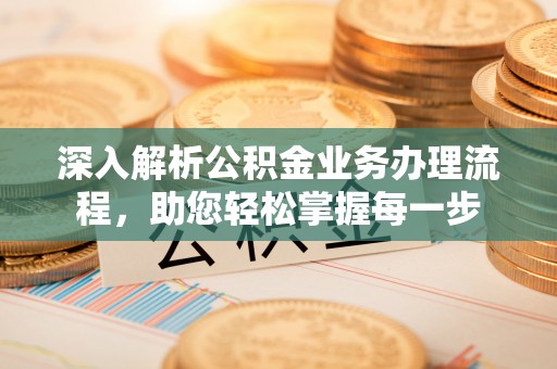 老河口深入解析公积金业务办理流程，助您轻松掌握每一步