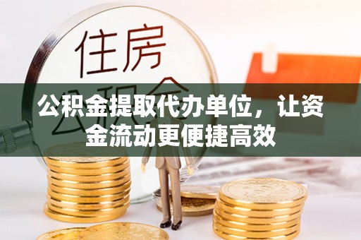 老河口公积金提取代办单位，让资金流动更便捷高效