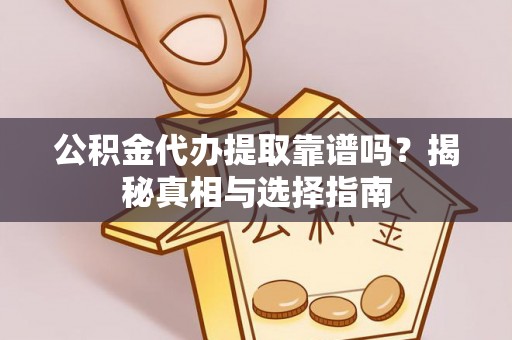 老河口公积金代办提取靠谱吗？揭秘真相与选择指南