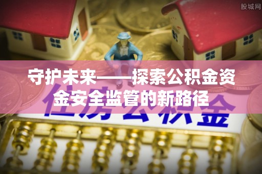 老河口守护未来——探索公积金资金安全监管的新路径