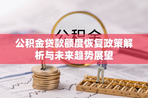 老河口公积金贷款额度恢复政策解析与未来趋势展望
