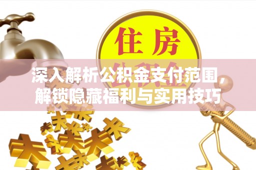 老河口深入解析公积金支付范围，解锁隐藏福利与实用技巧