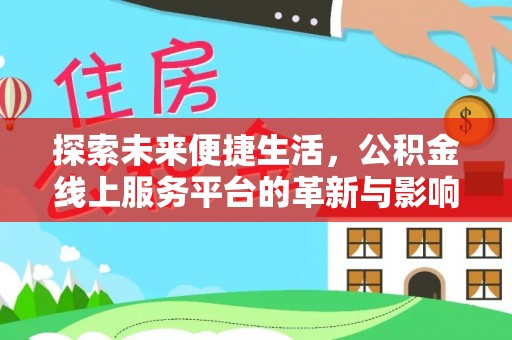 老河口探索未来便捷生活，公积金线上服务平台的革新与影响