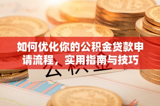 老河口如何优化你的公积金贷款申请流程，实用指南与技巧