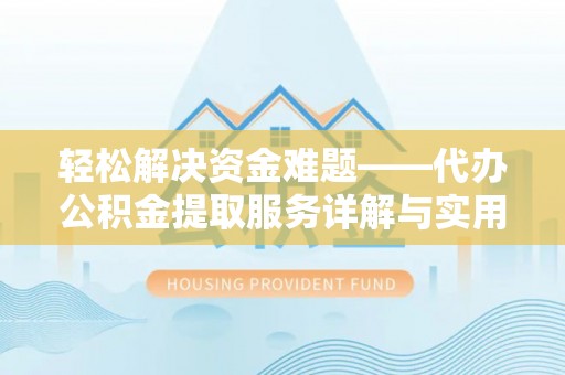 老河口轻松解决资金难题——代办公积金提取服务详解与实用指南
