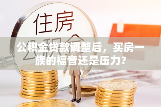老河口公积金贷款调整后，买房一族的福音还是压力？