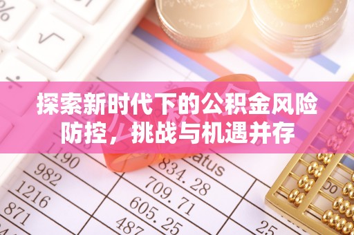 老河口探索新时代下的公积金风险防控，挑战与机遇并存