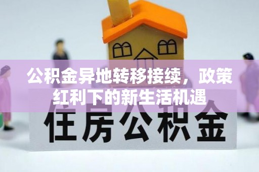 老河口公积金异地转移接续，政策红利下的新生活机遇
