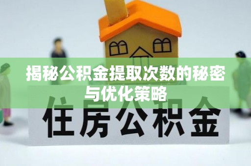 老河口揭秘公积金提取次数的秘密与优化策略